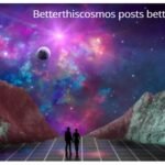 betterthiscosmos posts betterthisworld